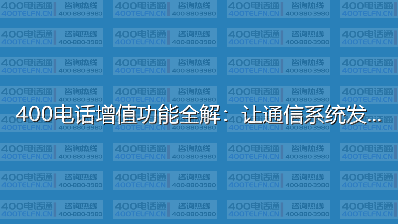 400电话增值功能全解：让通信系统发挥最大价值-400电话选购平台