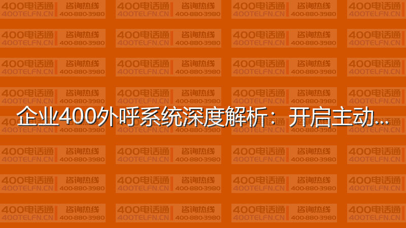 企业400外呼系统深度解析：开启主动营销新时代-400电话选购平台