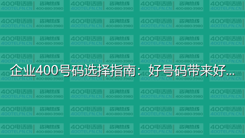 企业400号码选择指南：好号码带来好运气-400电话选购平台