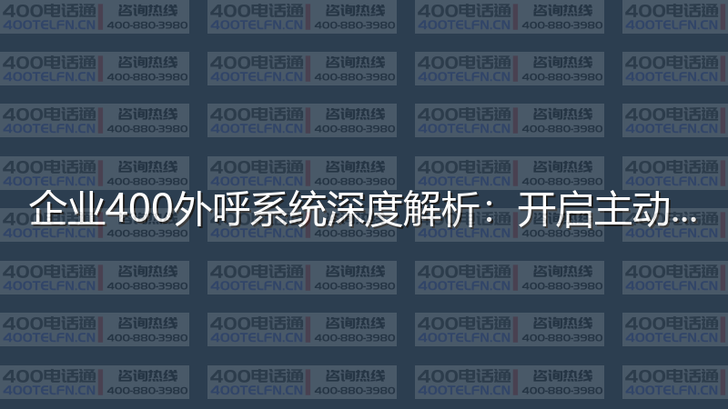 企业400外呼系统深度解析：开启主动营销新时代-400电话选购平台