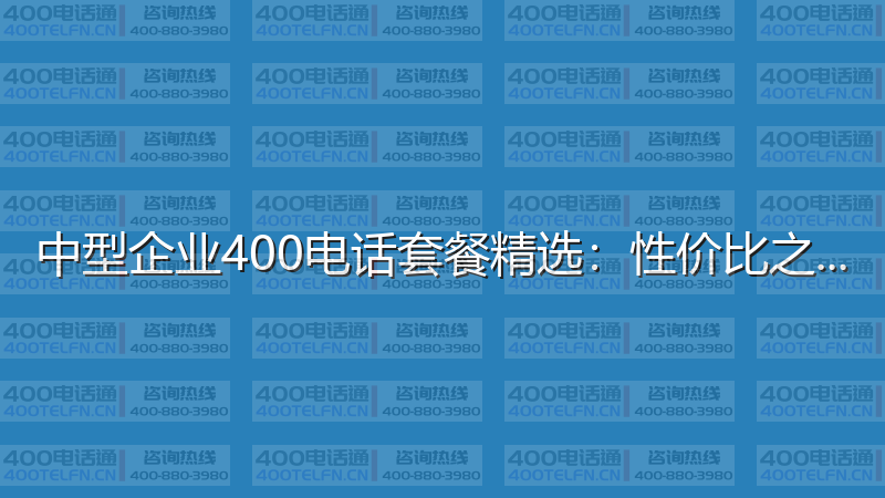 中型企业400电话套餐精选：性价比之选-400电话选购平台