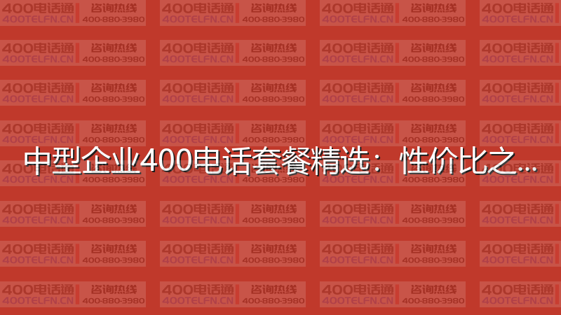 中型企业400电话套餐精选：性价比之选-400电话选购平台