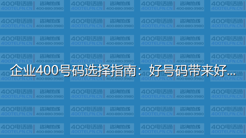 企业400号码选择指南：好号码带来好运气-400电话选购平台