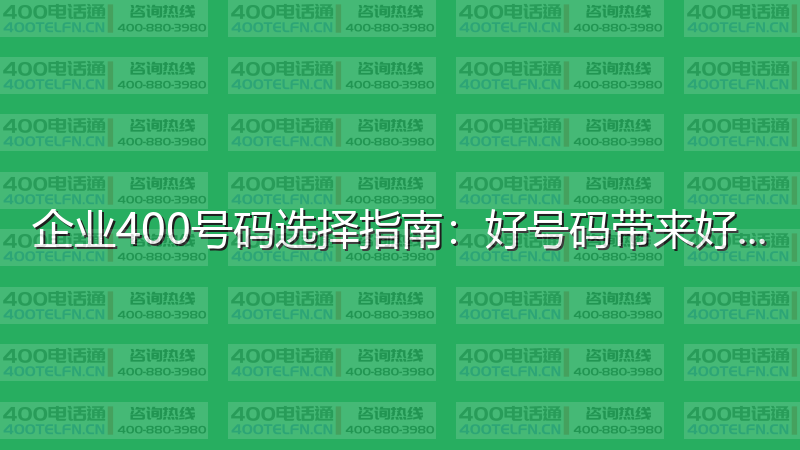 企业400号码选择指南：好号码带来好运气-400电话选购平台