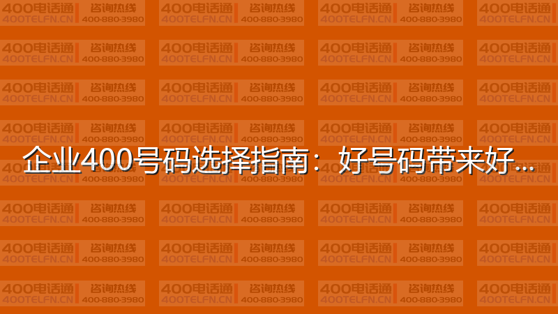 企业400号码选择指南：好号码带来好运气-400电话选购平台