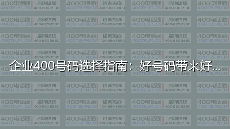 企业400号码选择指南：好号码带来好运气-400电话选购平台