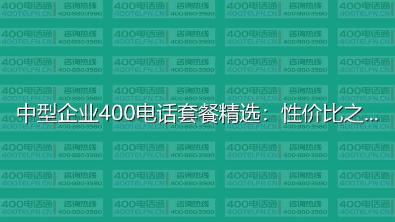中型企业400电话套餐精选：性价比之选-400电话选购平台