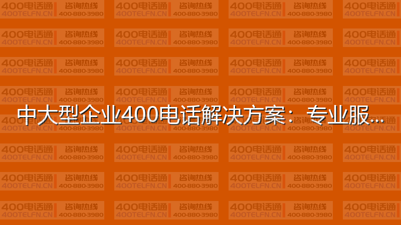 中大型企业400电话解决方案：专业服务的最佳配置-400电话选购平台