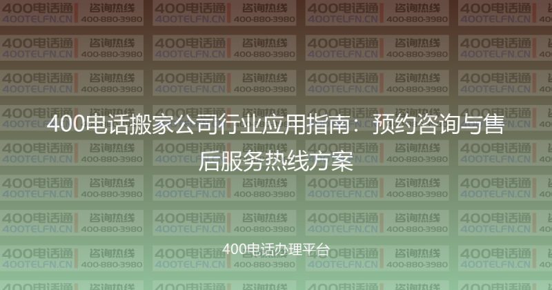 400电话搬家公司行业应用指南：预约咨询与售后服务热线方案-400电话选购平台