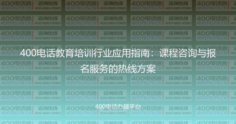 400电话教育培训行业应用指南:课程咨询与报名服务的热线方案-400电话选购平台