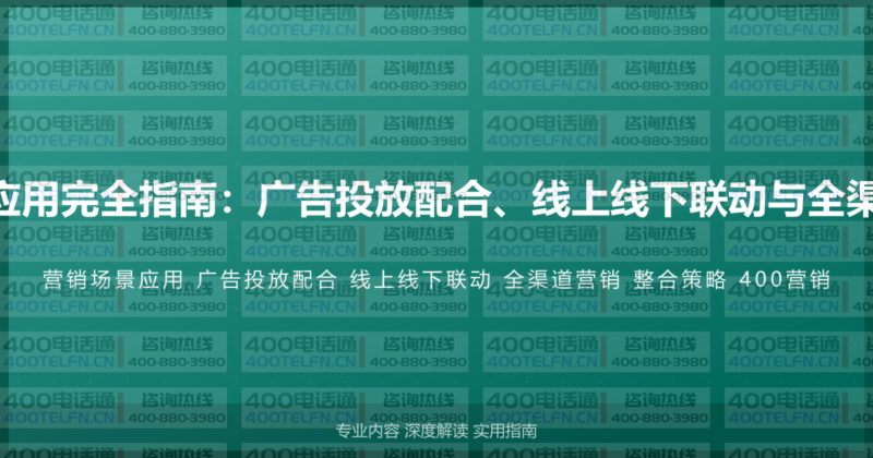 400电话营销场景应用完全指南：广告投放配合、线上线下联动与全渠道营销的整合策略-400电话选购平台