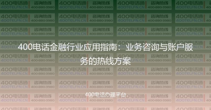 400电话金融行业应用指南:业务咨询与账户服务的热线方案-400电话选购平台