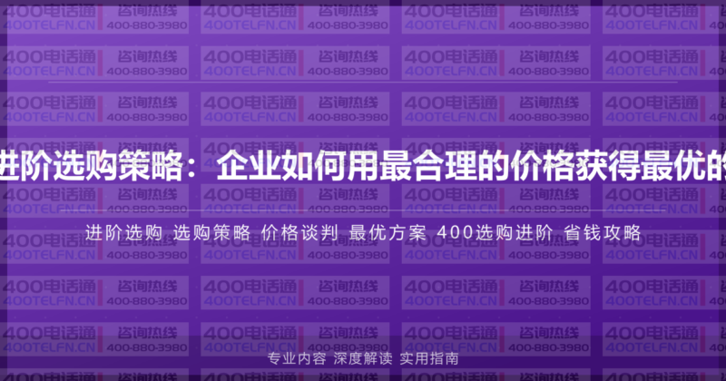 400电话进阶选购策略:企业如何用最合理的价格获得最优的400服务-400电话选购平台