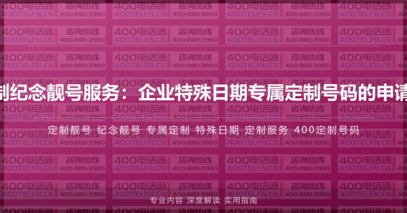 400电话定制纪念靓号服务:企业特殊日期专属定制号码的申请流程与价值-400电话选购平台