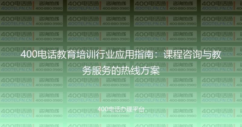 400电话教育培训行业应用指南：课程咨询与教务服务的热线方案-400电话选购平台