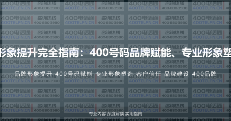 400电话企业品牌形象提升完全指南：400号码品牌赋能、专业形象塑造与客户信任建立-400电话选购平台