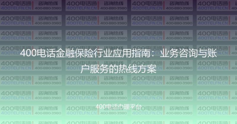 400电话金融保险行业应用指南：业务咨询与账户服务的热线方案-400电话选购平台
