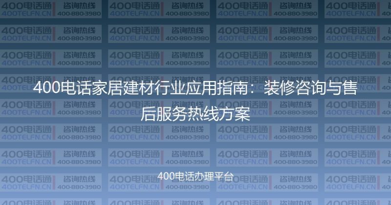 400电话家居建材行业应用指南：装修咨询与售后服务热线方案-400电话选购平台
