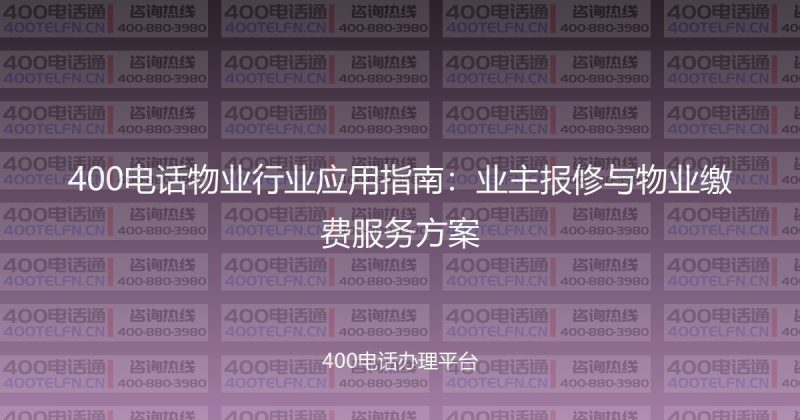 400电话物业行业应用指南：业主报修与物业缴费服务方案-400电话选购平台