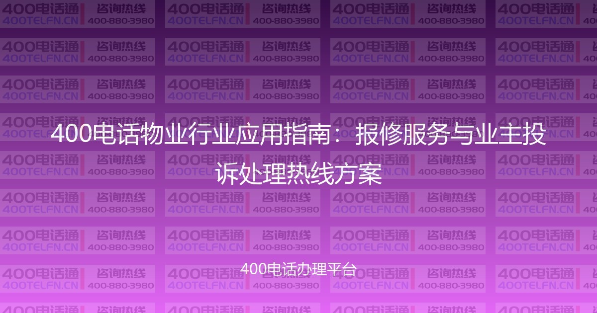 400电话物业行业应用指南：报修服务与业主投诉处理热线方案-400电话选购平台