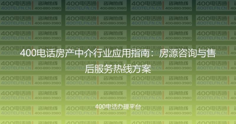 400电话房产中介行业应用指南:房源咨询与售后服务热线方案-400电话选购平台