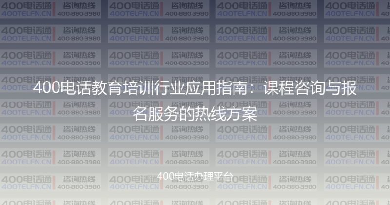 400电话教育培训行业应用指南：课程咨询与报名服务的热线方案-400电话选购平台