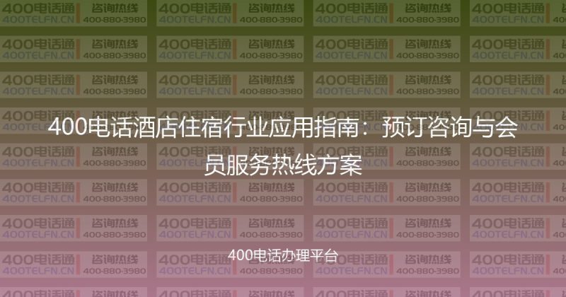 400电话酒店住宿行业应用指南：预订咨询与会员服务热线方案-400电话选购平台
