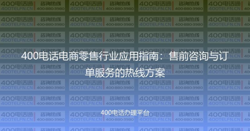 400电话电商零售行业应用指南：售前咨询与订单服务的热线方案-400电话选购平台