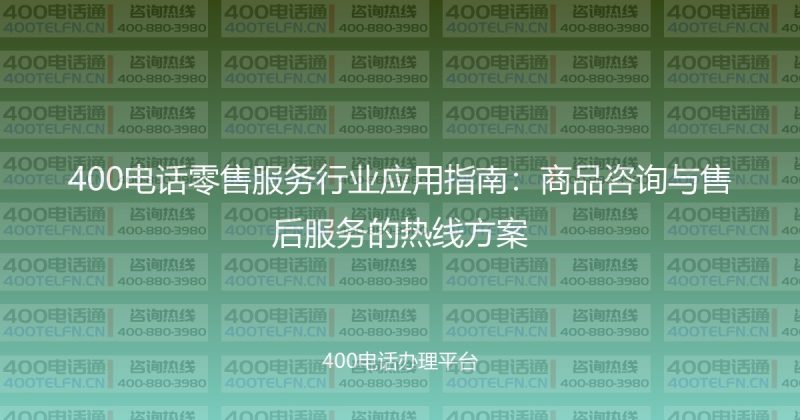 400电话零售服务行业应用指南:商品咨询与售后服务的热线方案-400电话选购平台