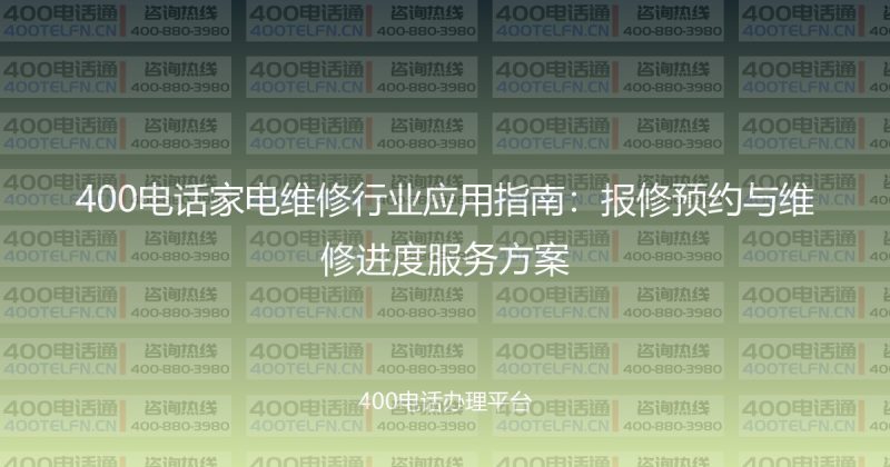 400电话家电维修行业应用指南:报修预约与维修进度服务方案-400电话选购平台