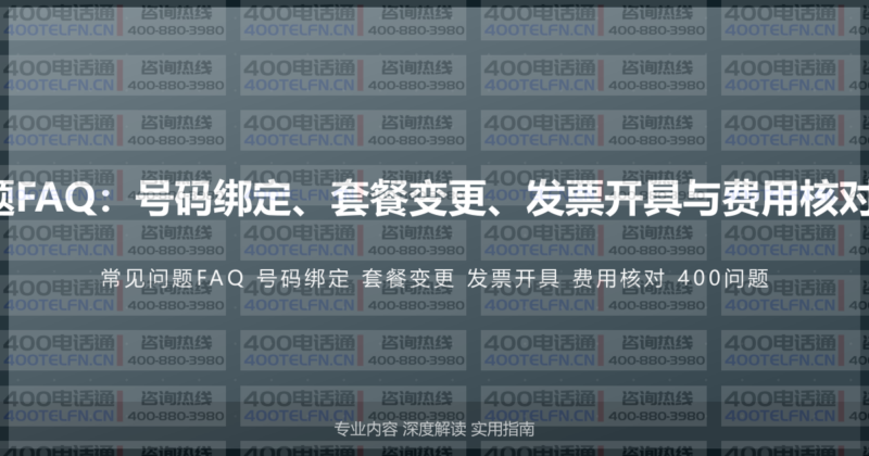 400电话常见问题FAQ:号码绑定、套餐变更、发票开具与费用核对的50个核心问题-400电话选购平台