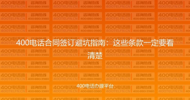 400电话合同签订避坑指南:这些条款一定要看清楚-400电话选购平台