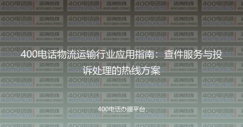 400电话物流运输行业应用指南:查件服务与投诉处理的热线方案-400电话选购平台