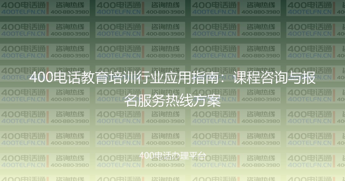 400电话教育培训行业应用指南：课程咨询与报名服务热线方案-400电话选购平台