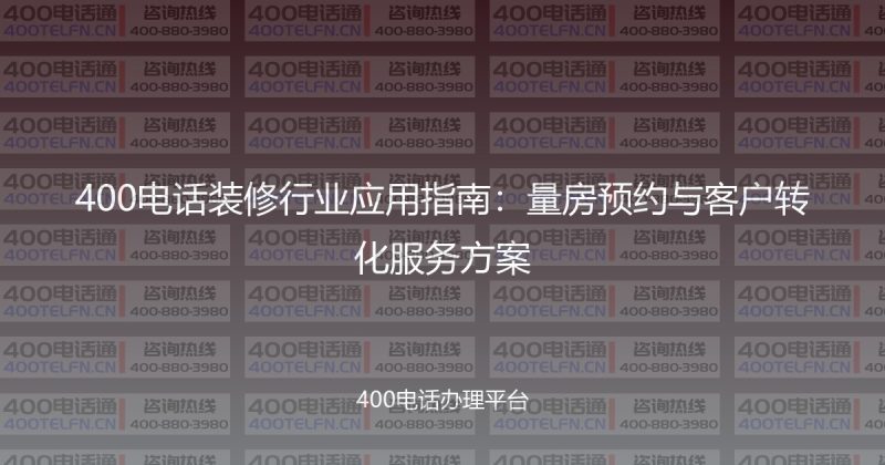400电话装修行业应用指南：量房预约与客户转化服务方案-400电话选购平台