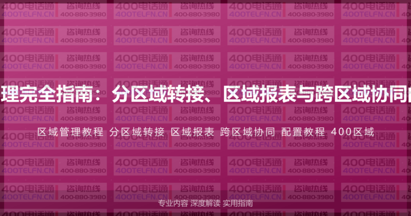 400电话区域管理完全指南：分区域转接、区域报表与跨区域协同的完整配置教程-400电话选购平台