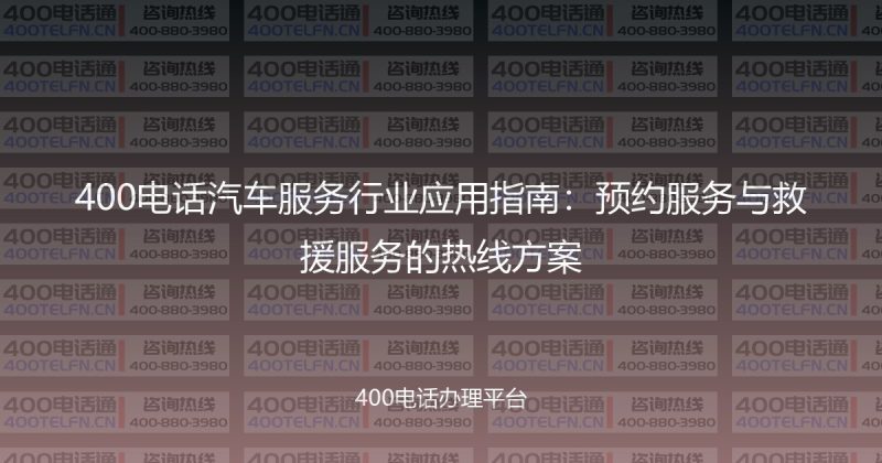 400电话汽车服务行业应用指南：预约服务与救援服务的热线方案-400电话选购平台