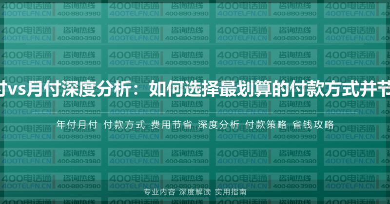 400电话年付vs月付深度分析：如何选择最划算的付款方式并节省20%费用-400电话选购平台
