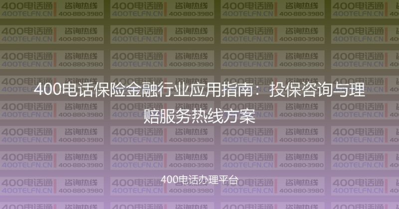 400电话保险金融行业应用指南：投保咨询与理赔服务热线方案-400电话选购平台