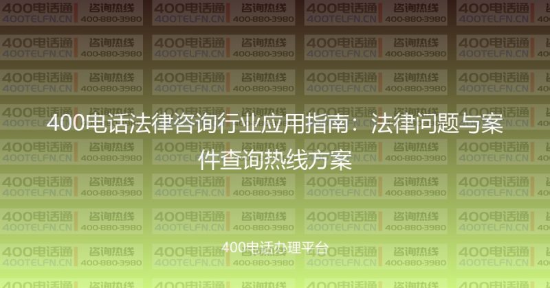 400电话法律咨询行业应用指南：法律问题与案件查询热线方案-400电话选购平台