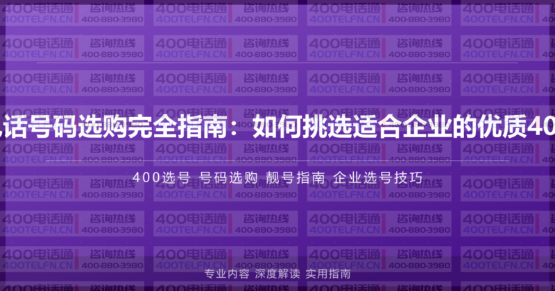 400电话号码选购完全指南：如何挑选适合企业的优质400号码-400电话选购平台