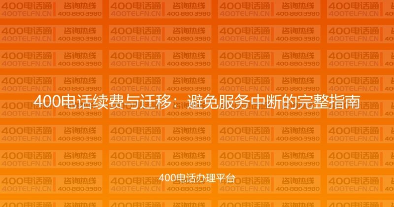 400电话续费与迁移：避免服务中断的完整指南-400电话选购平台
