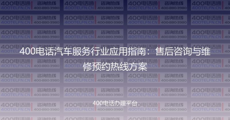 400电话汽车服务行业应用指南：售后咨询与维修预约热线方案-400电话选购平台
