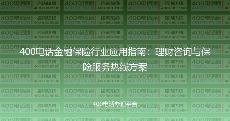 400电话金融保险行业应用指南：理财咨询与保险服务热线方案-400电话选购平台