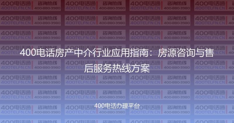 400电话房产中介行业应用指南:房源咨询与售后服务热线方案-400电话选购平台
