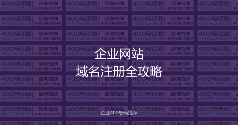 企业网站域名注册全攻略：从选名到备案，一篇讲透-400电话选购平台