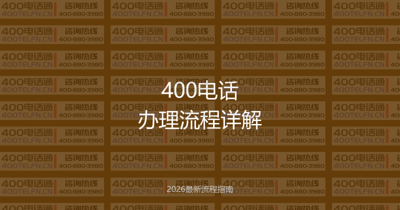 400电话办理流程详解2026版：从申请到开通完整指南-400电话选购平台