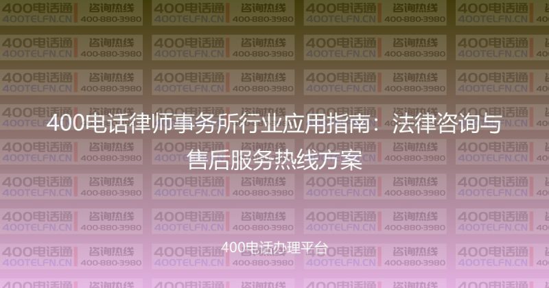 400电话律师事务所行业应用指南：法律咨询与售后服务热线方案-400电话选购平台