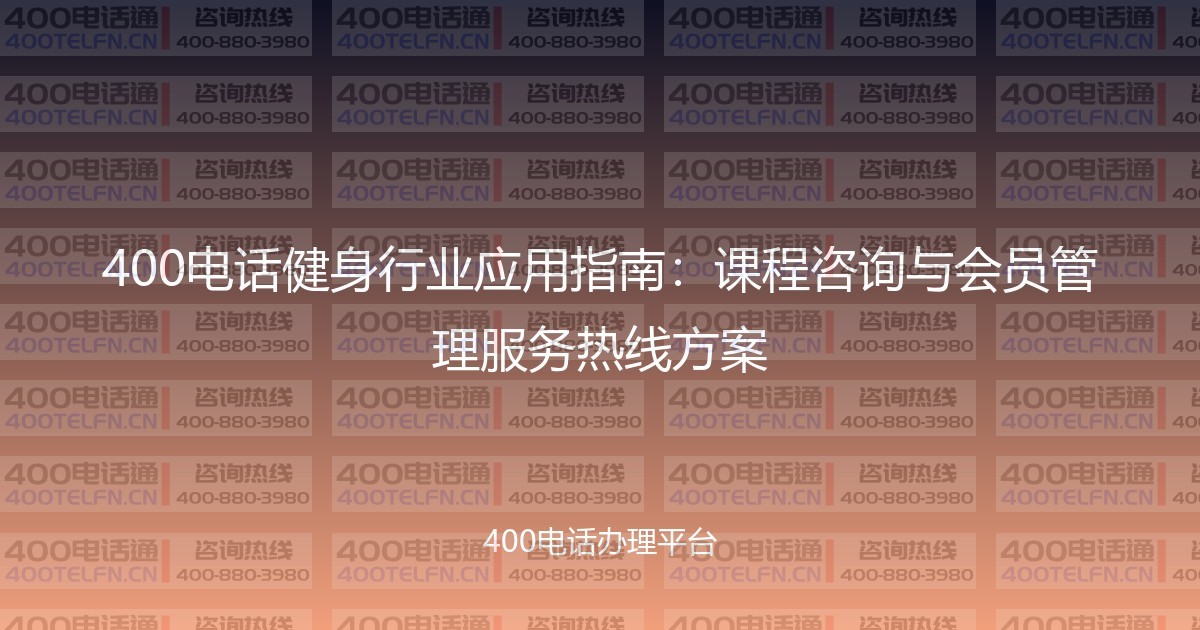 400电话健身行业应用指南:课程咨询与会员管理服务热线方案-400电话选购平台