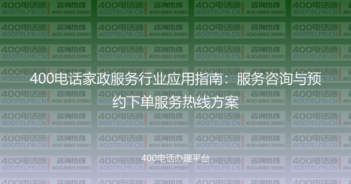 400电话家政服务行业应用指南:服务咨询与预约下单服务热线方案-400电话选购平台
